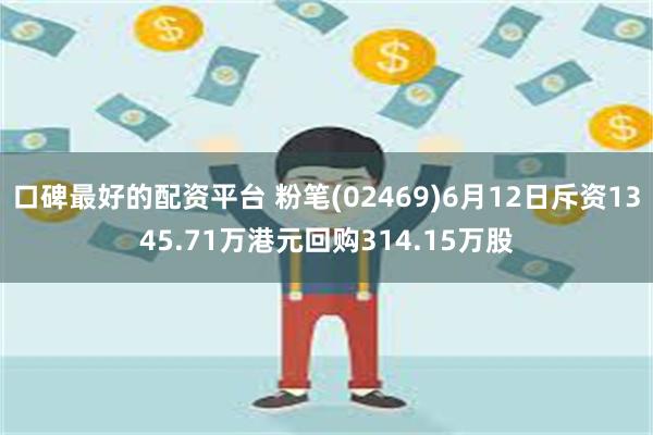 口碑最好的配资平台 粉笔(02469)6月12日斥资1345.71万港元回购314.15万股