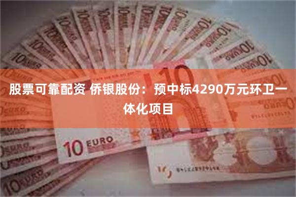 股票可靠配资 侨银股份：预中标4290万元环卫一体化项目