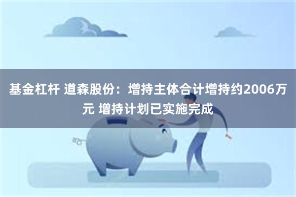 基金杠杆 道森股份：增持主体合计增持约2006万元 增持计划已实施完成