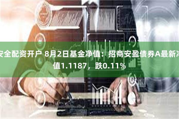 安全配资开户 8月2日基金净值：招商安盈债券A最新净值1.1187，跌0.11%