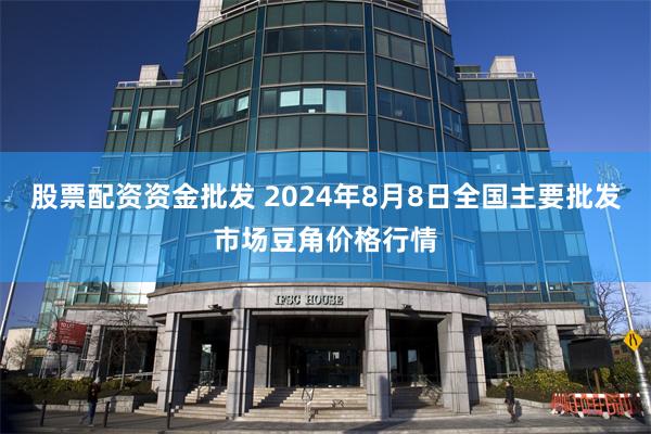 股票配资资金批发 2024年8月8日全国主要批发市场豆角价格行情