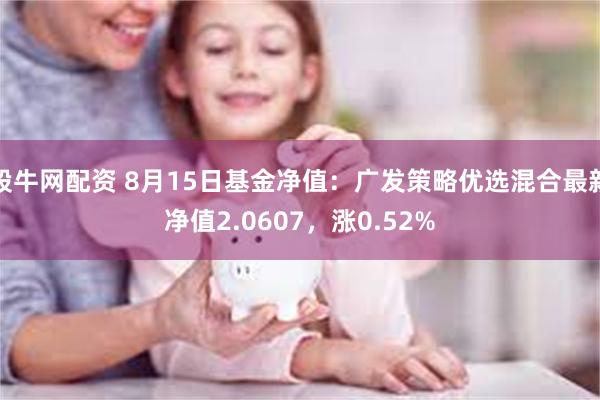 股牛网配资 8月15日基金净值：广发策略优选混合最新净值2.0607，涨0.52%