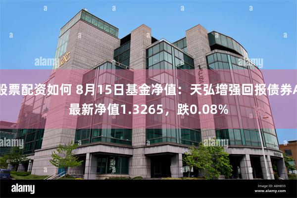 股票配资如何 8月15日基金净值：天弘增强回报债券A最新净值1.3265，跌0.08%