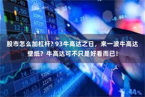 股市怎么加杠杆? 93牛高达之日，来一波牛高达壁纸？牛高达可不只是好看而已！