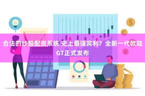 合法的炒股配资系统 史上最强宾利？全新一代欧陆GT正式发布