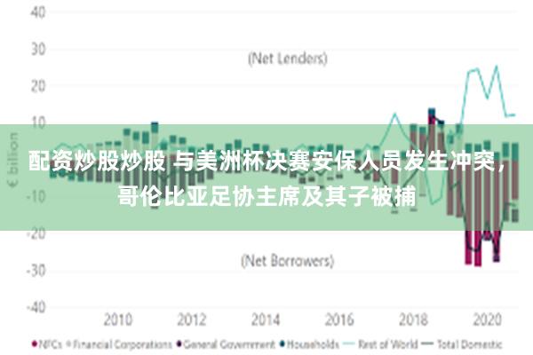 配资炒股炒股 与美洲杯决赛安保人员发生冲突，哥伦比亚足协主席及其子被捕