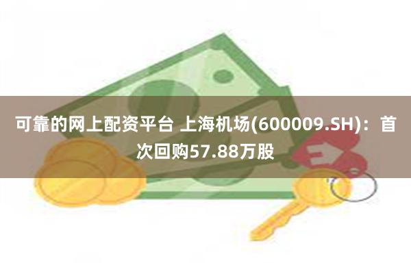 可靠的网上配资平台 上海机场(600009.SH)：首次回购57.88万股