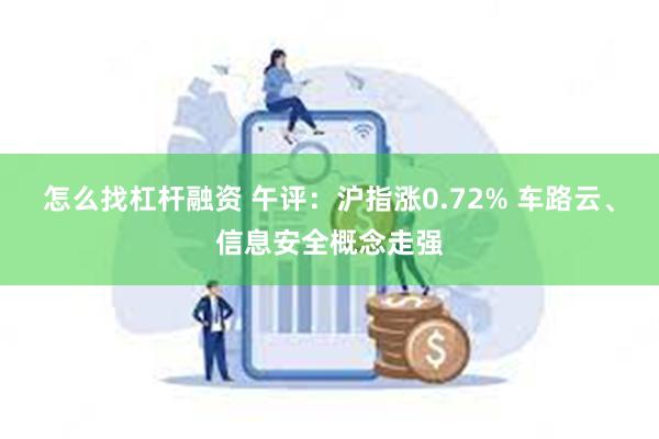 怎么找杠杆融资 午评：沪指涨0.72% 车路云、信息安全概念走强