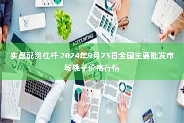 实盘配资杠杆 2024年9月23日全国主要批发市场桃子价格行情