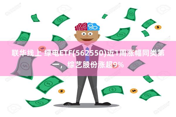 联华线上 绿电ETF(562550)近1周涨幅同类第一，综艺股份涨超9%