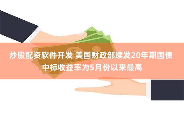 炒股配资软件开发 美国财政部续发20年期国债 中标收益率为5月份以来最高