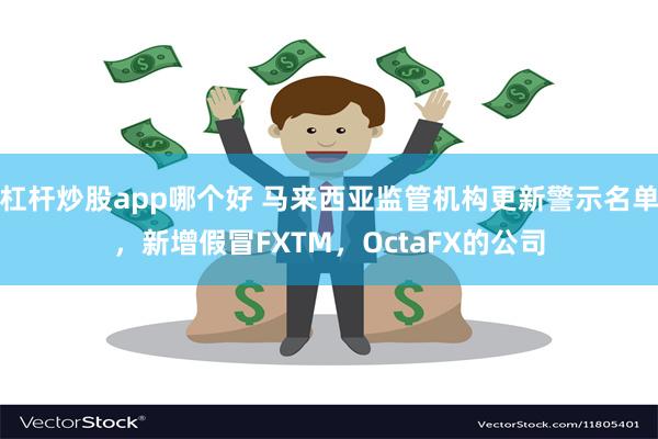 杠杆炒股app哪个好 马来西亚监管机构更新警示名单，新增假冒FXTM，OctaFX的公司