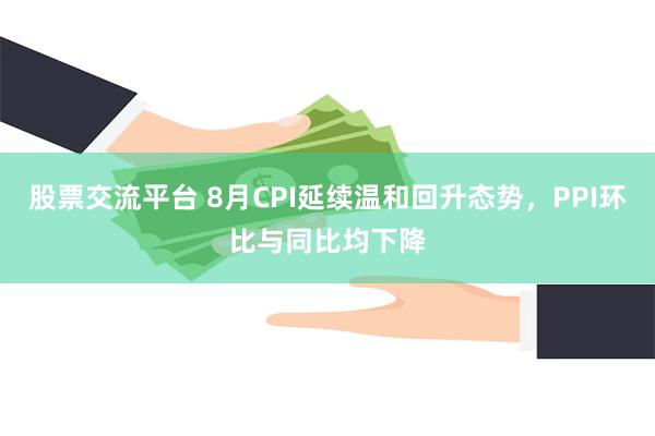 股票交流平台 8月CPI延续温和回升态势，PPI环比与同比均下降