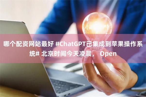 哪个配资网站最好 #ChatGPT已集成到苹果操作系统# 北京时间今天凌晨， Open