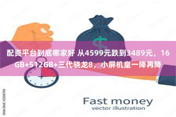 配资平台到底哪家好 从4599元跌到3489元，16GB+512GB+三代骁龙8，小屏机皇一降再降