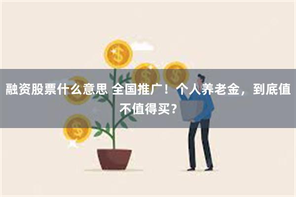 融资股票什么意思 全国推广！个人养老金，到底值不值得买？