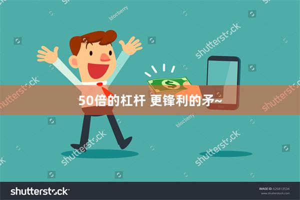 50倍的杠杆 更锋利的矛~