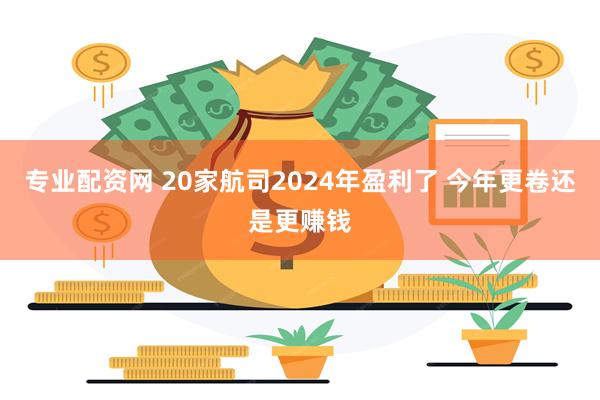 专业配资网 20家航司2024年盈利了 今年更卷还是更赚钱