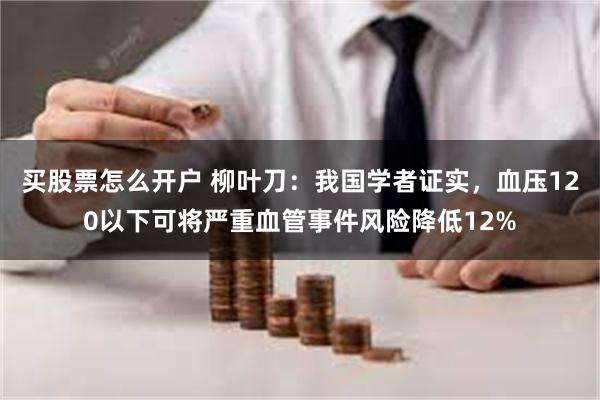 买股票怎么开户 柳叶刀：我国学者证实，血压120以下可将严重血管事件风险降低12%