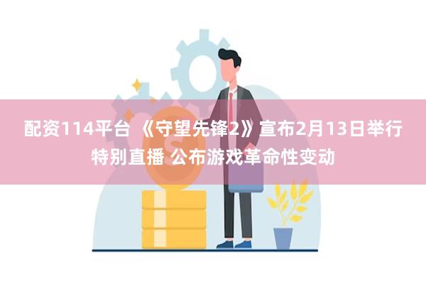 配资114平台 《守望先锋2》宣布2月13日举行特别直播 公布游戏革命性变动