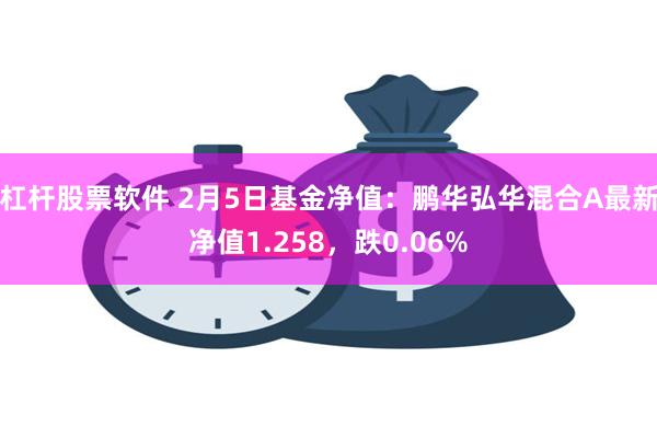 杠杆股票软件 2月5日基金净值：鹏华弘华混合A最新净值1.258，跌0.06%