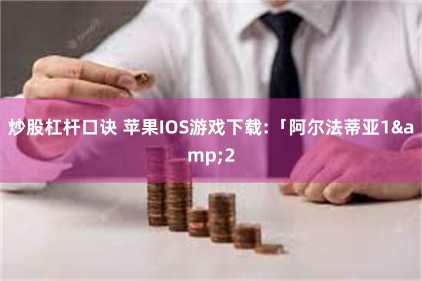 炒股杠杆口诀 苹果IOS游戏下载:「阿尔法蒂亚1&2