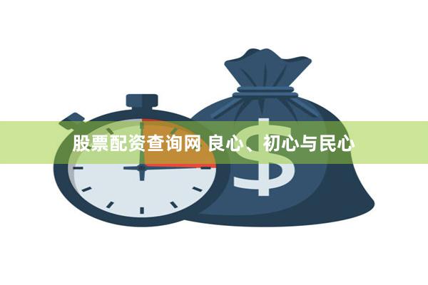 股票配资查询网 良心、初心与民心